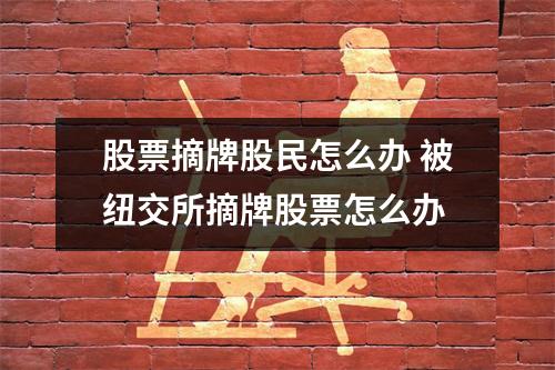 股票摘牌股民怎么办 被纽交所摘牌股票怎么办