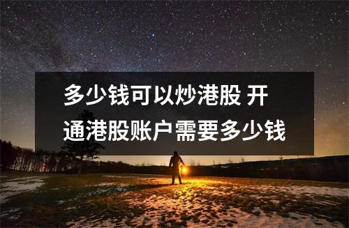 多少钱可以炒港股 开通港股账户需要多少钱