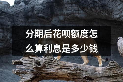 分期后花呗额度怎么算利息是多少钱