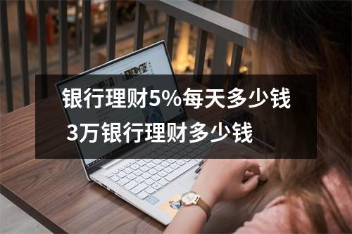 银行理财5%每天多少钱 3万银行理财多少钱