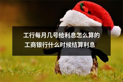 工行每月几号给利息怎么算的 工商银行什么时候结算利息