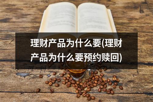 理财产品为什么要(理财产品为什么要预约赎回)