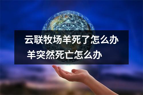 云联牧场羊死了怎么办 羊突然死亡怎么办