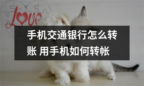 手机交通银行怎么转账 用手机如何转帐