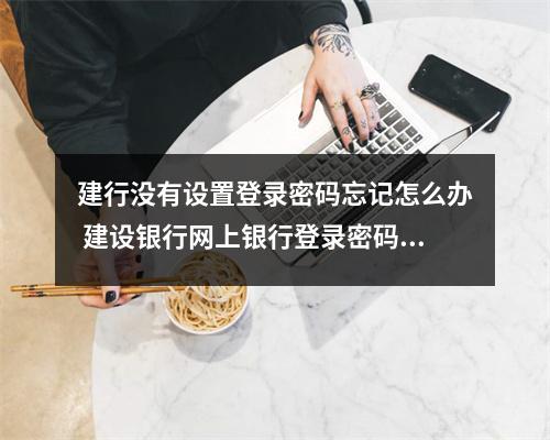 建行没有设置登录密码忘记怎么办 建设银行网上银行登录密码忘了怎么办