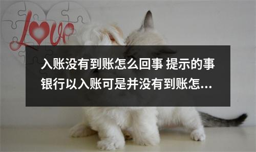 入账没有到账怎么回事 提示的事银行以入账可是并没有到账怎么回事