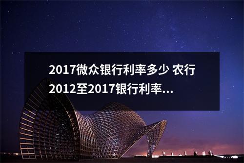 2017微众银行利率多少 农行2012至2017银行利率表
