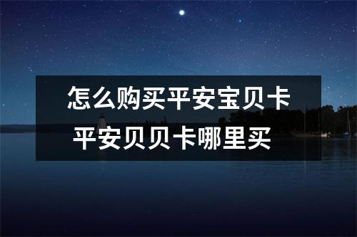 怎么购买平安宝贝卡 平安贝贝卡哪里买