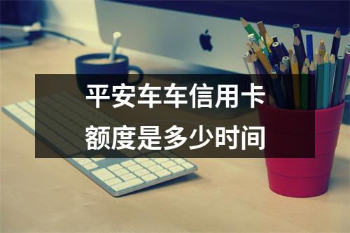 平安车车信用卡额度是多少时间