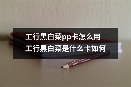 工行黑白菜pp卡怎么用 工行黑白菜是什么卡如何