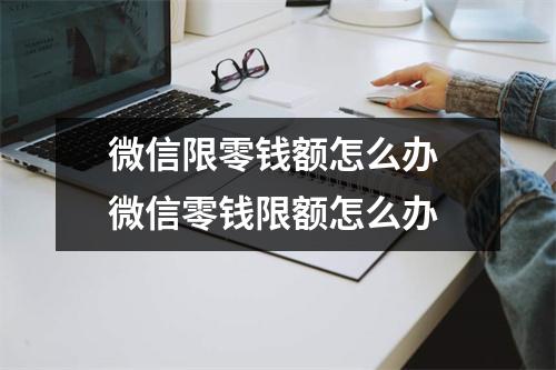 微信限零钱额怎么办 微信零钱限额怎么办