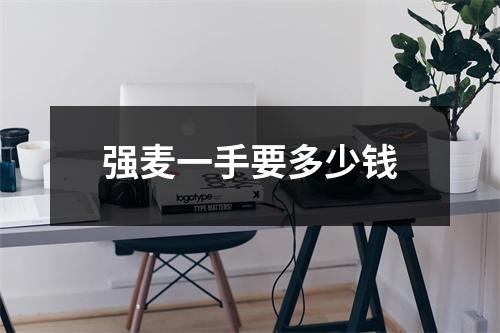 强麦一手要多少钱