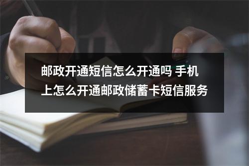 邮政开通短信怎么开通吗 手机上怎么开通邮政储蓄卡短信服务