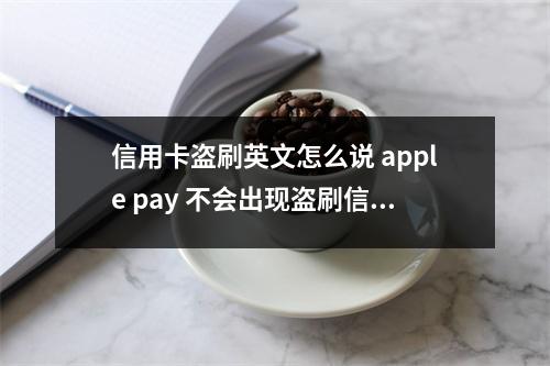 信用卡盗刷英文怎么说 apple pay 不会出现盗刷信用卡吗