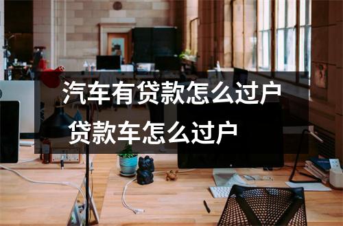 汽车有贷款怎么过户 贷款车怎么过户