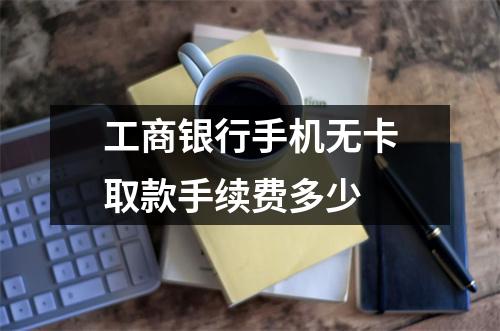 工商银行手机无卡取款手续费多少