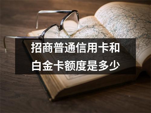 招商普通信用卡和白金卡额度是多少