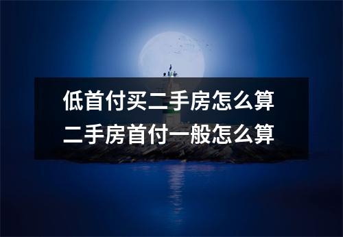 低首付买二手房怎么算 二手房首付一般怎么算