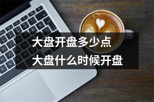 大盘开盘多少点 大盘什么时候开盘