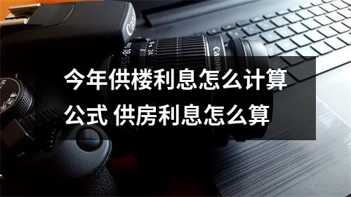 今年供楼利息怎么计算公式 供房利息怎么算