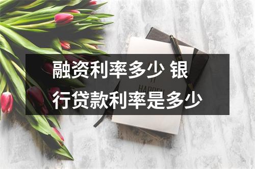 融资利率多少 银行贷款利率是多少