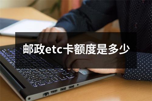 邮政etc卡额度是多少