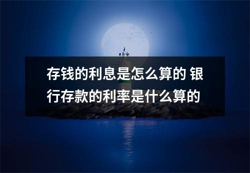 存钱的利息是怎么算的 银行存款的利率是什么算的