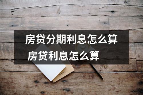 房贷分期利息怎么算 房贷利息怎么算