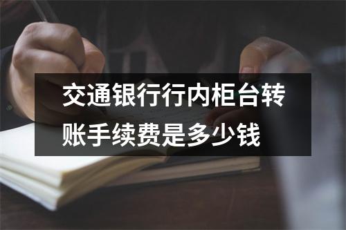 交通银行行内柜台转账手续费是多少钱