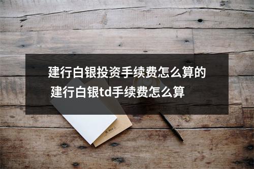 建行白银投资手续费怎么算的 建行白银td手续费怎么算
