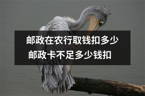 邮政在农行取钱扣多少 邮政卡不足多少钱扣