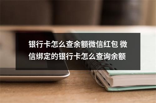银行卡怎么查余额微信红包 微信绑定的银行卡怎么查询余额