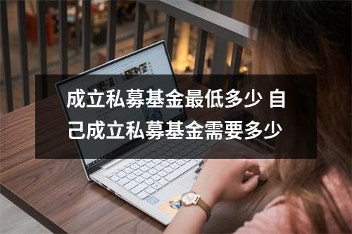 成立私募基金最低多少 自己成立私募基金需要多少