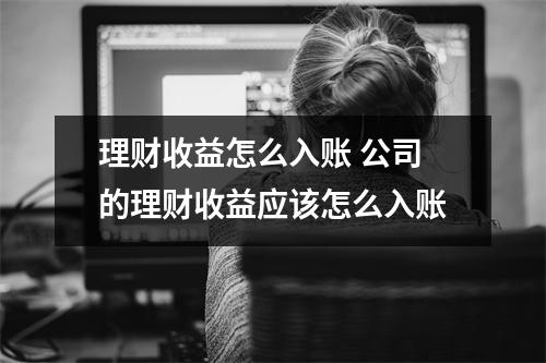 理财收益怎么入账 公司的理财收益应该怎么入账