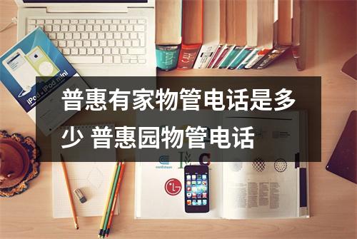 普惠有家物管电话是多少 普惠园物管电话