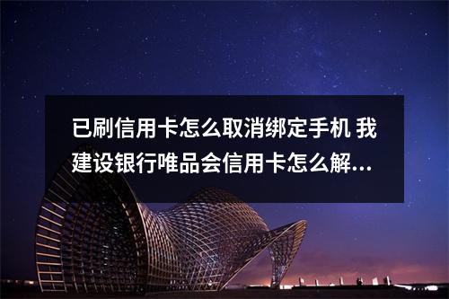 已刷信用卡怎么取消绑定手机 我建设银行唯品会信用卡怎么解除手机app绑定