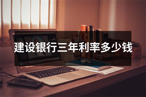 建设银行三年利率多少钱