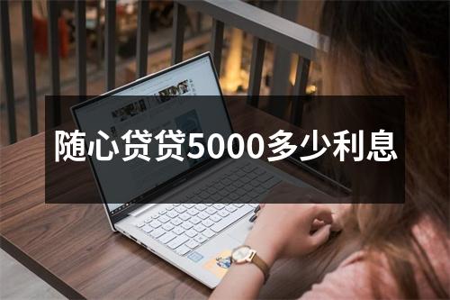 随心贷贷5000多少利息