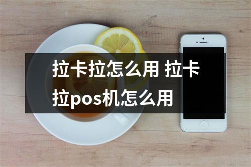 拉卡拉怎么用 拉卡拉pos机怎么用
