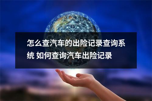 怎么查汽车的出险记录查询系统 如何查询汽车出险记录