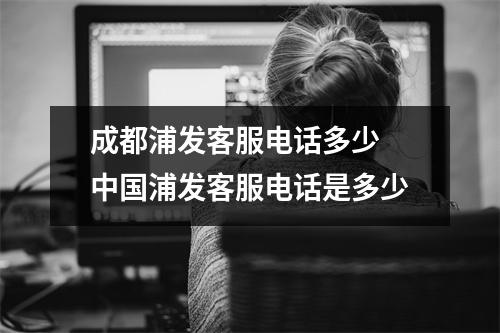 成都浦发客服电话多少 中国浦发客服电话是多少