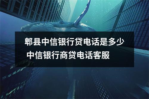 郫县中信银行贷电话是多少 中信银行商贷电话客服