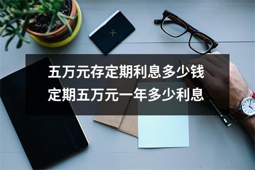 五万元存定期利息多少钱 定期五万元一年多少利息