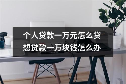 个人贷款一万元怎么贷 想贷款一万块钱怎么办