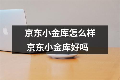 京东小金库怎么样 京东小金库好吗