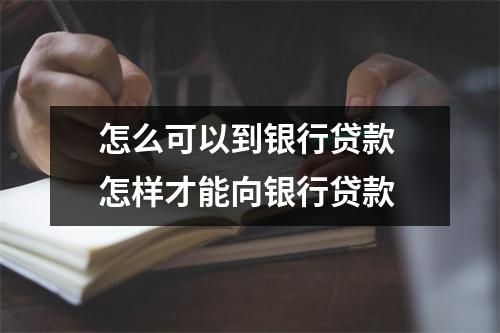 怎么可以到银行贷款 怎样才能向银行贷款