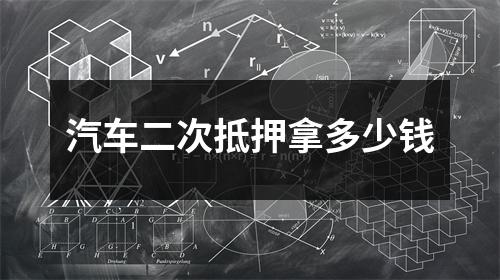 汽车二次抵押拿多少钱