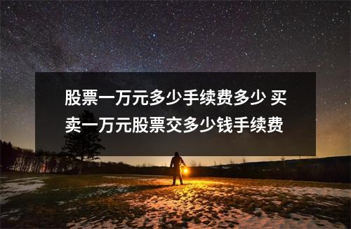股票一万元多少手续费多少 买卖一万元股票交多少钱手续费