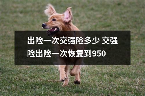 出险一次交强险多少 交强险出险一次恢复到950