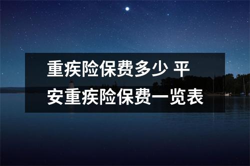 重疾险保费多少 平安重疾险保费一览表